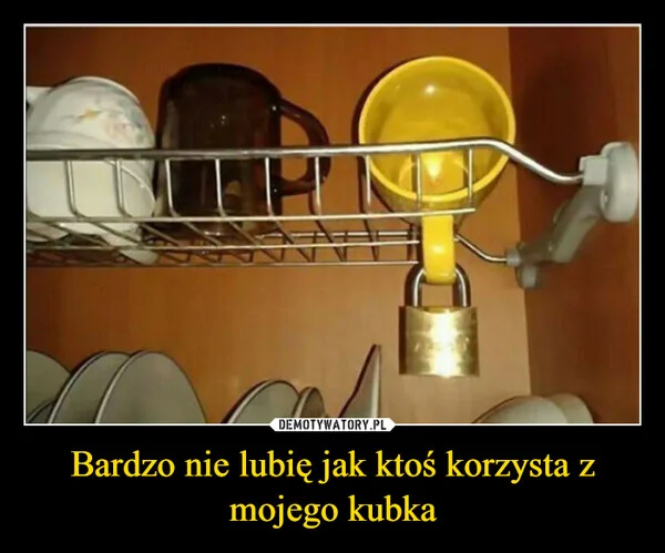 
    Bardzo nie lubię jak ktoś korzysta z mojego kubka