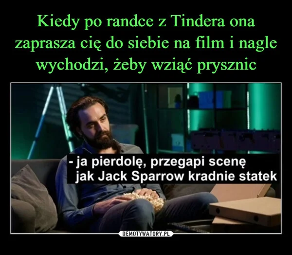 
    Kiedy po randce z Tindera ona zaprasza cię do siebie na film i nagle wychodzi, żeby wziąć prysznic