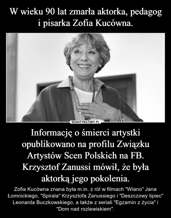 
    W wieku 90 lat zmarła aktorka, pedagog i pisarka Zofia Kucówna. Informację o śmierci artystki opublikowano na profilu Związku Artystów Scen Polskich na FB. Krzysztof Zanussi mówił, że była aktorką jego pokolenia.