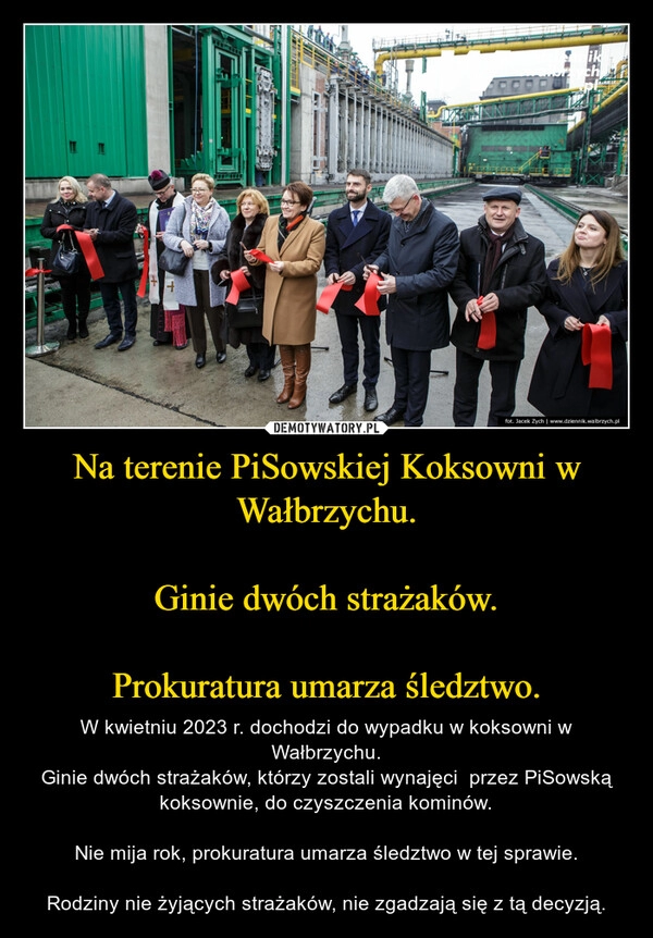 
    Na terenie PiSowskiej Koksowni w Wałbrzychu.

Ginie dwóch strażaków.

Prokuratura umarza śledztwo.