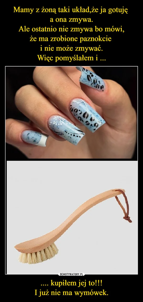 
    Mamy z żoną taki układ,że ja gotuję a ona zmywa. Ale ostatnio nie zmywa bo mówi, że ma zrobione paznokcie i nie może zmywać. Więc pomyślałem i ... .... kupiłem jej to!!! I już nie ma wymówek.