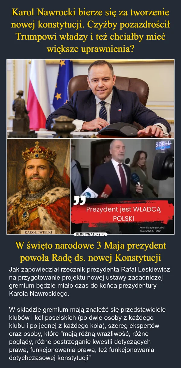 
    Karol Nawrocki bierze się za tworzenie nowej konstytucji. Czyżby pozazdrościł Trumpowi władzy i też chciałby mieć większe uprawnienia? W święto narodowe 3 Maja prezydent powoła Radę ds. nowej Konstytucji
