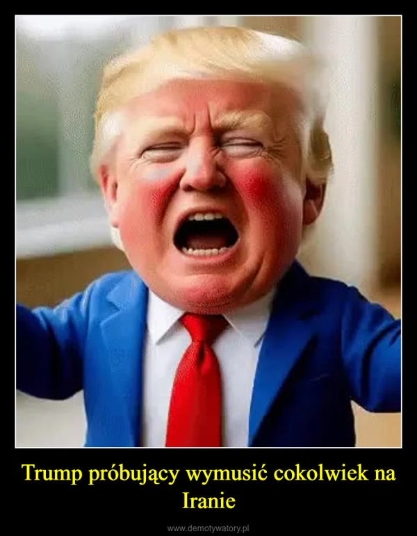 
    Trump próbujący wymusić cokolwiek na Iranie