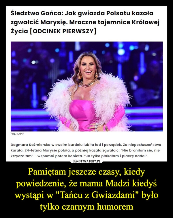 
    Pamiętam jeszcze czasy, kiedy powiedzenie, że mama Madzi kiedyś wystąpi w "Tańcu z Gwiazdami" było tylko czarnym humorem