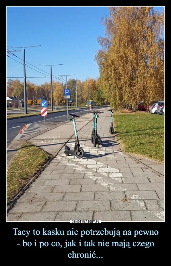 
    Tacy to kasku nie potrzebują na pewno - bo i po co, jak i tak nie mają czego chronić...