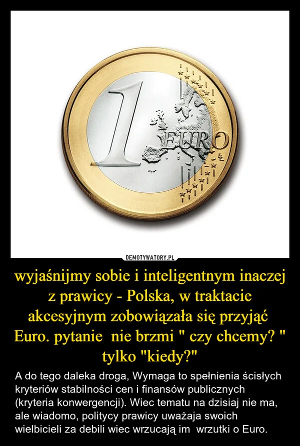 
    wyjaśnijmy sobie i inteligentnym inaczej z prawicy - Polska, w traktacie akcesyjnym zobowiązała się przyjąć Euro. pytanie nie brzmi 