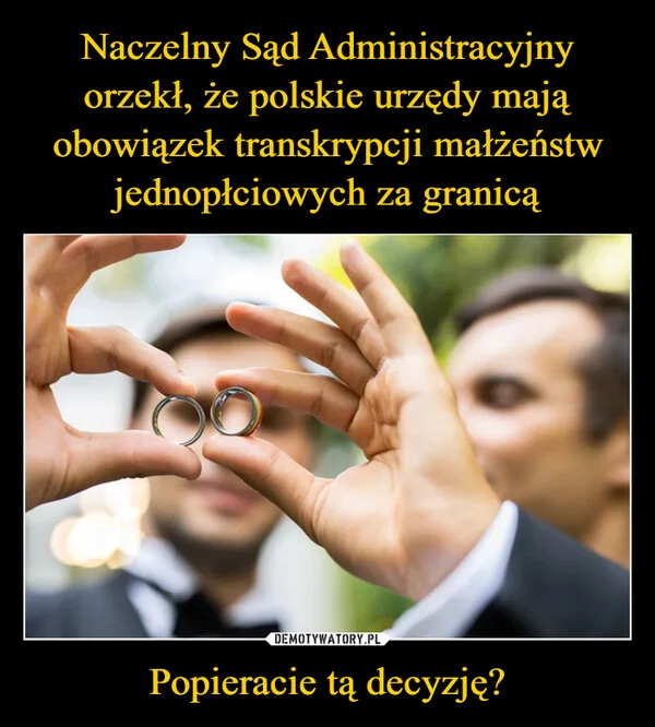 
    Naczelny Sąd Administracyjny orzekł, że polskie urzędy mają obowiązek transkrypcji małżeństw jednopłciowych za granicą Popieracie tą decyzję?