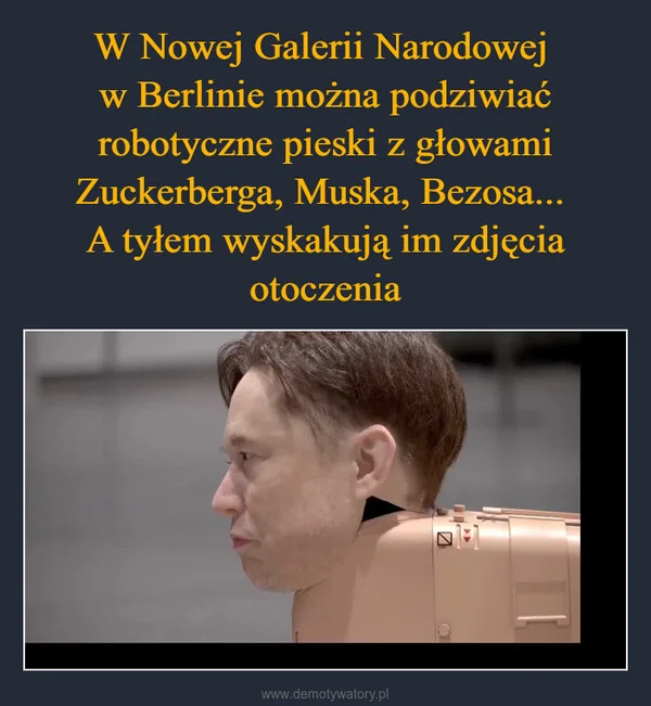 
    W Nowej Galerii Narodowej w Berlinie można podziwiać robotyczne pieski z głowami Zuckerberga, Muska, Bezosa... A tyłem wyskakują im zdjęcia otoczenia