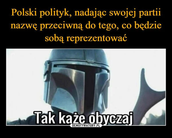 
    Polski polityk, nadając swojej partii nazwę przeciwną do tego, co będzie sobą reprezentować