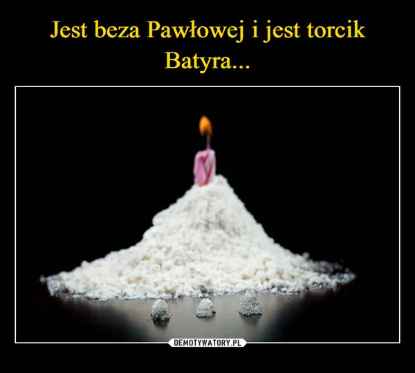 
    Jest beza Pawłowej i jest torcik Batyra...