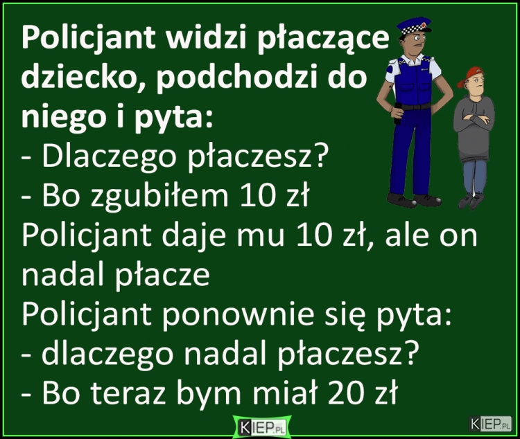 
    Policjant widzi płaczące dziecko, podchodzi do niego i pyta...