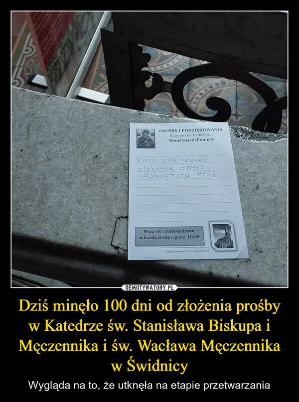 
    Dziś minęło 100 dni od złożenia prośby w Katedrze św. Stanisława Biskupa i Męczennika i św. Wacława Męczennika w Świdnicy