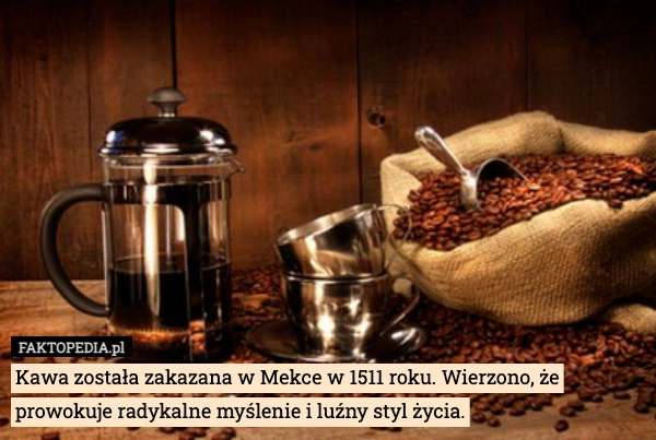 
    Kawa została zakazana w Mekce w 1511 roku. Wierzono, że prowokuje radykalne