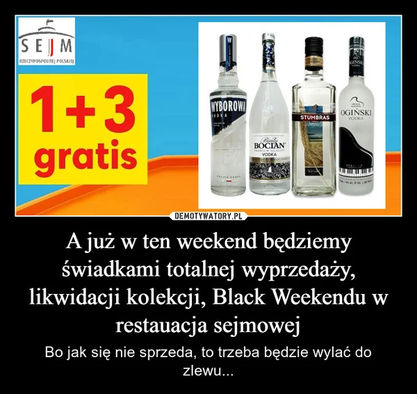 
    A już w ten weekend będziemy świadkami totalnej wyprzedaży, likwidacji kolekcji, Black Weekendu w restauacja sejmowej