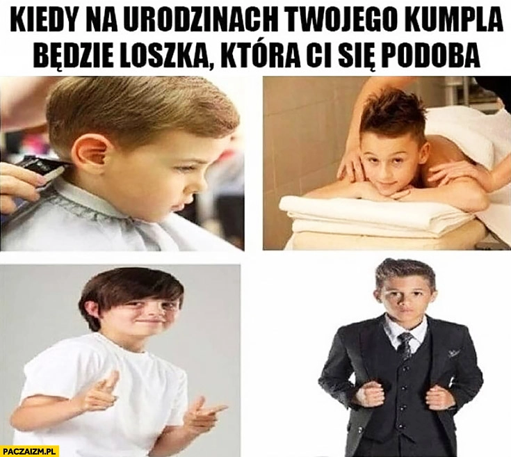 
    Kiedy na urodzinach Twojego kumpla będzie loszka która Ci się podoba dzieciak stroi się
