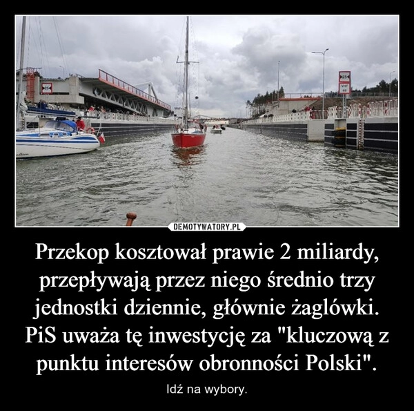 
    Przekop kosztował prawie 2 miliardy, przepływają przez niego średnio trzy jednostki dziennie, głównie żaglówki. PiS uważa tę inwestycję za "kluczową z punktu interesów obronności Polski".