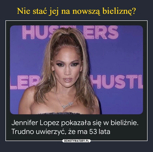 
    
Nie stać jej na nowszą bieliznę? 