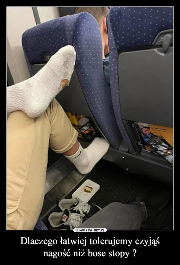 
    Dlaczego łatwiej tolerujemy czyjąś nagość niż bose stopy ?
