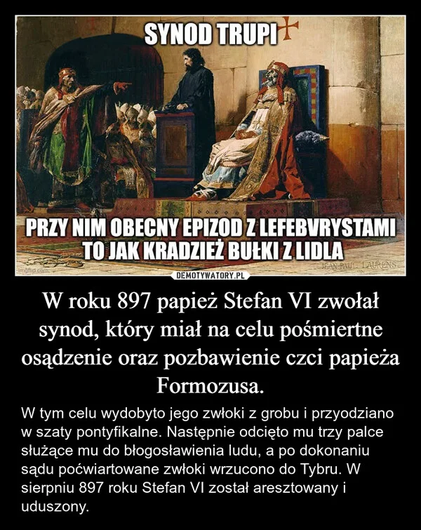 W roku 897 papież Stefan VI zwołał synod, który miał na celu pośmiertne osądzenie oraz pozbawienie czci papieża Formozusa.