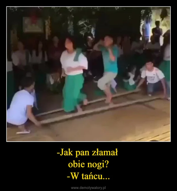 
    -Jak pan złamał obie nogi? -W tańcu...