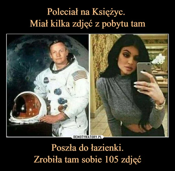 Poleciał na Księżyc. Miał kilka zdjęć z pobytu tam Poszła do łazienki. Zrobiła tam sobie 105 zdjęć