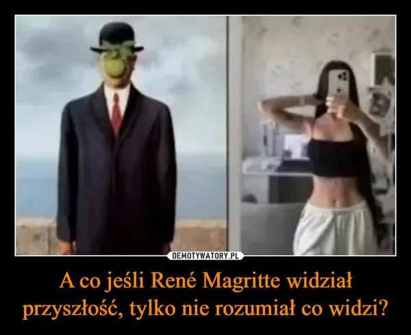 
    A co jeśli René Magritte widział przyszłość, tylko nie rozumiał co widzi?