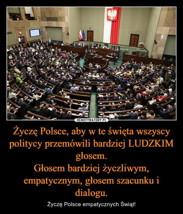 
    Życzę Polsce, aby w te święta wszyscy politycy przemówili bardziej LUDZKIM głosem.
Głosem bardziej życzliwym, empatycznym, głosem szacunku i dialogu.