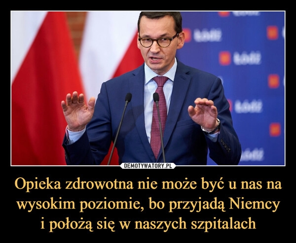 
    Opieka zdrowotna nie może być u nas na wysokim poziomie, bo przyjadą Niemcy i położą się w naszych szpitalach 