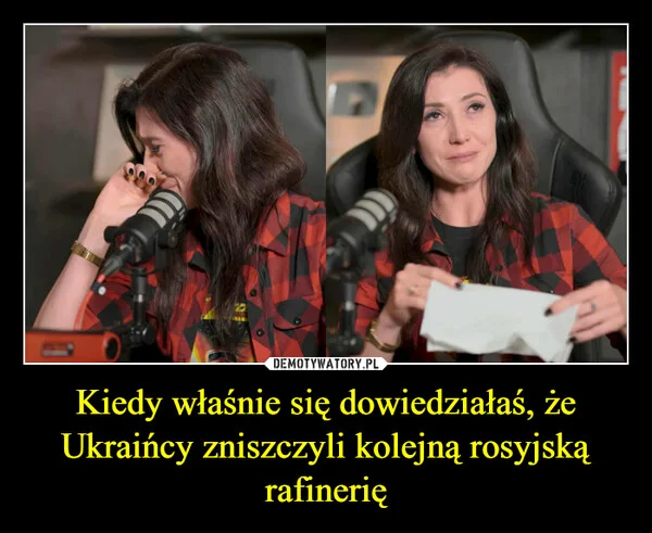 
    Kiedy właśnie się dowiedziałaś, że Ukraińcy zniszczyli kolejną rosyjską rafinerię
