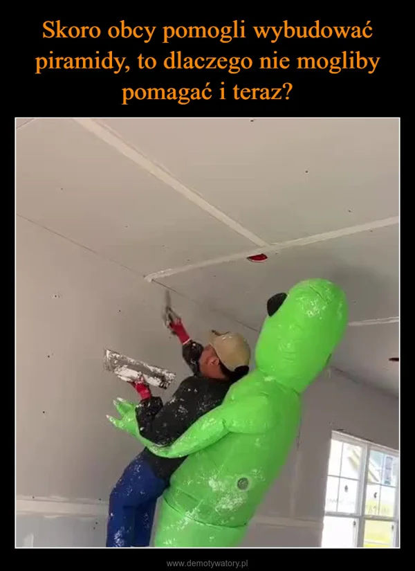 
    Skoro obcy pomogli wybudować piramidy, to dlaczego nie mogliby pomagać i teraz?