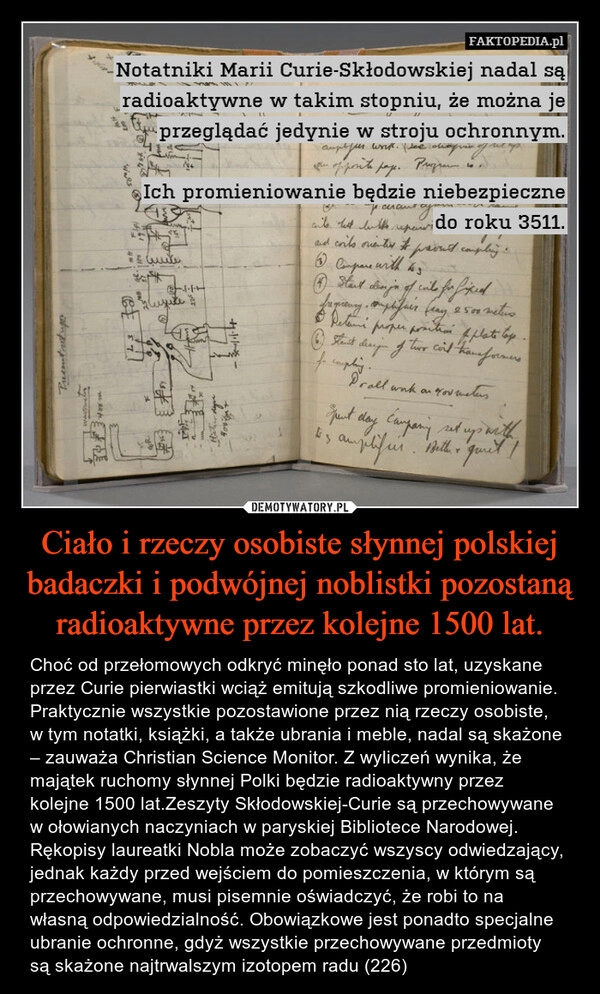 
    Ciało i rzeczy osobiste słynnej polskiej badaczki i podwójnej noblistki pozostaną radioaktywne przez kolejne 1500 lat.