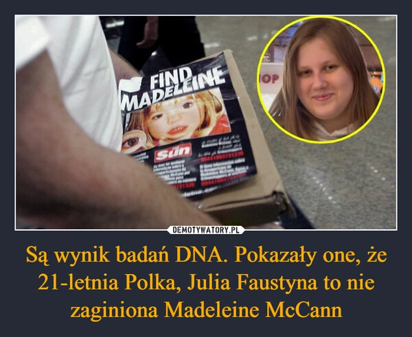 
    Są wynik badań DNA. Pokazały one, że 21-letnia Polka, Julia Faustyna to nie zaginiona Madeleine McCann