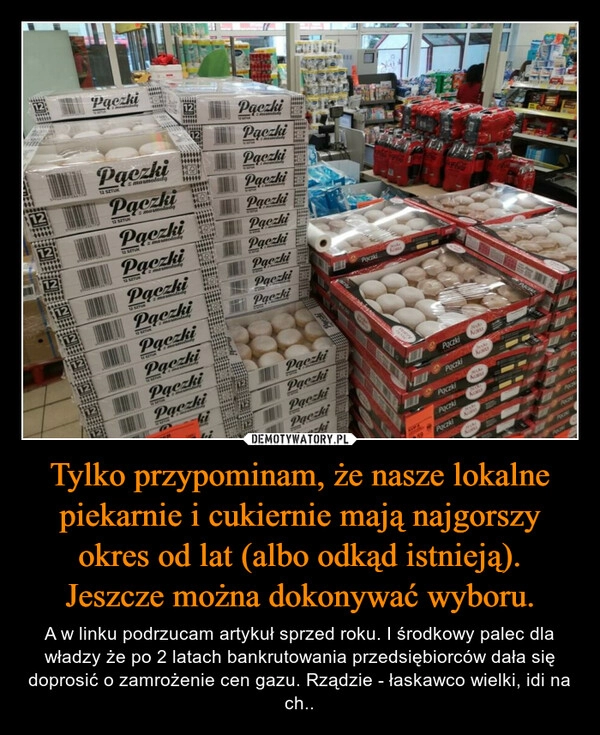 
    Tylko przypominam, że nasze lokalne piekarnie i cukiernie mają najgorszy okres od lat (albo odkąd istnieją). Jeszcze można dokonywać wyboru.