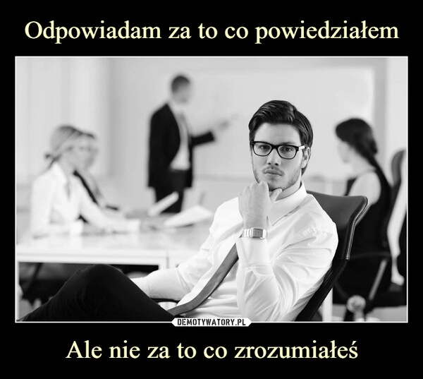 
    Odpowiadam za to co powiedziałem Ale nie za to co zrozumiałeś