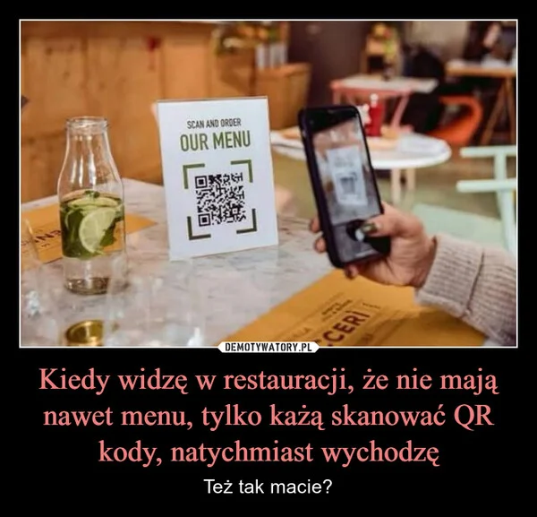 
    Kiedy widzę w restauracji, że nie mają nawet menu, tylko każą skanować QR kody, natychmiast wychodzę