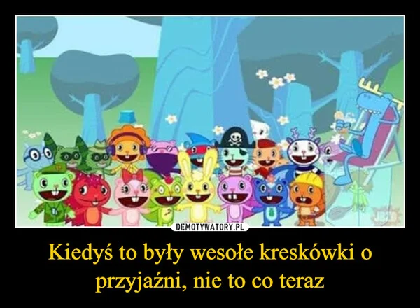 Kiedyś to były wesołe kreskówki o przyjaźni, nie to co teraz