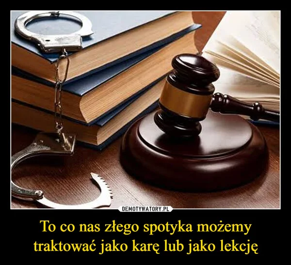
    To co nas złego spotyka możemy traktować jako karę lub jako lekcję