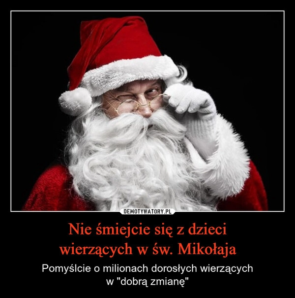 
    Nie śmiejcie się z dzieci
wierzących w św. Mikołaja