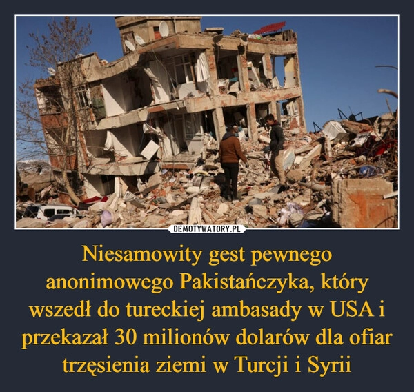 
    Niesamowity gest pewnego anonimowego Pakistańczyka, który wszedł do tureckiej ambasady w USA i przekazał 30 milionów dolarów dla ofiar trzęsienia ziemi w Turcji i Syrii