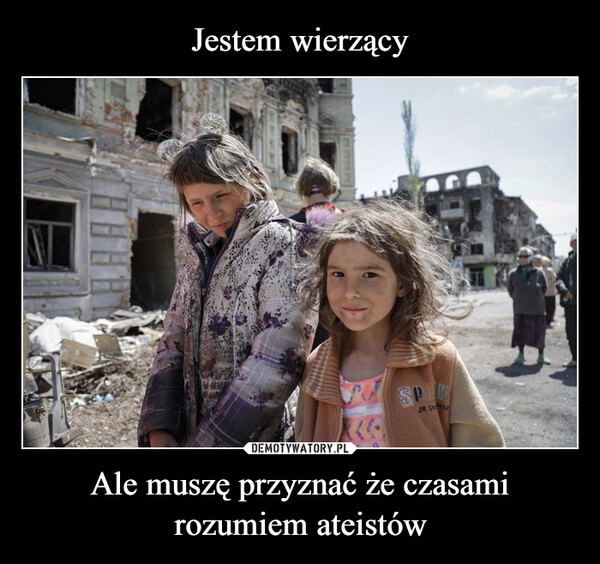 
    Jestem wierzący Ale muszę przyznać że czasami rozumiem ateistów