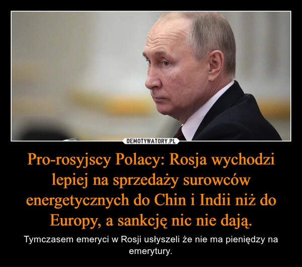 
    
Pro-rosyjscy Polacy: Rosja wychodzi lepiej na sprzedaży surowców energetycznych do Chin i Indii niż do Europy, a sankcję nic nie dają. 