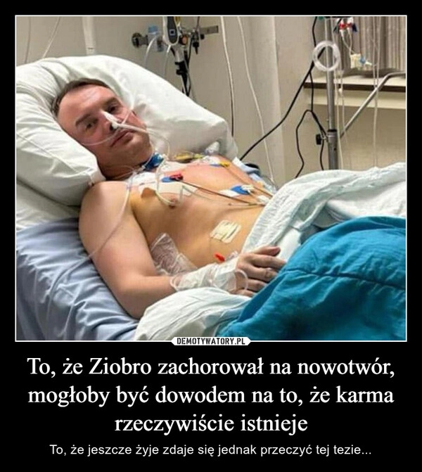 
    To, że Ziobro zachorował na nowotwór, mogłoby być dowodem na to, że karma rzeczywiście istnieje