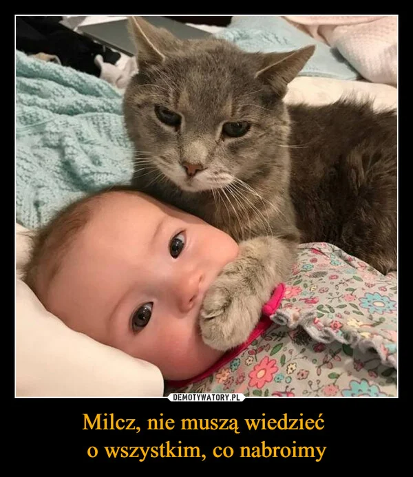 
    Milcz, nie muszą wiedzieć o wszystkim, co nabroimy