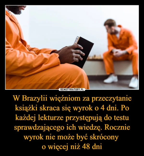 W Brazylii więźniom za przeczytanie książki skraca się wyrok o 4 dni. Po każdej lekturze przystępują do testu sprawdzającego ich wiedzę. Rocznie wyrok nie może być skrócony o więcej niż 48 dni