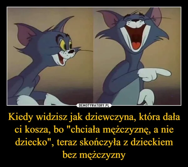
    Kiedy widzisz jak dziewczyna, która dała ci kosza, bo 