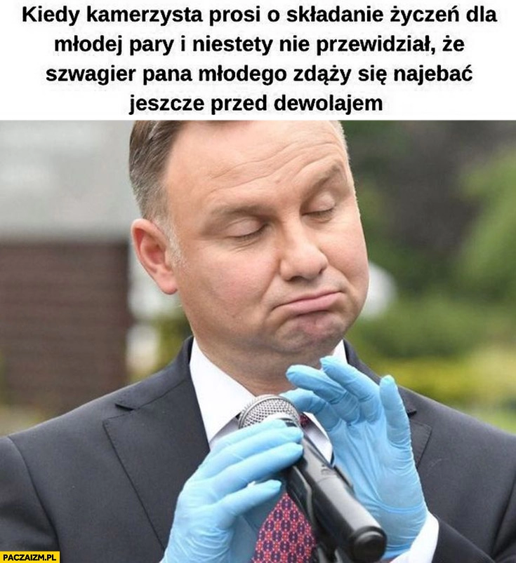 
    Andrzej Duda kiedy kamerzysta prosi o składanie życzeń dla młodej pary ale nie przewidział, że szwagier pana młodego zdarzy się upić przed dewolajem