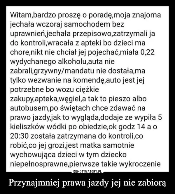 
    Przynajmniej prawa jazdy jej nie zabiorą