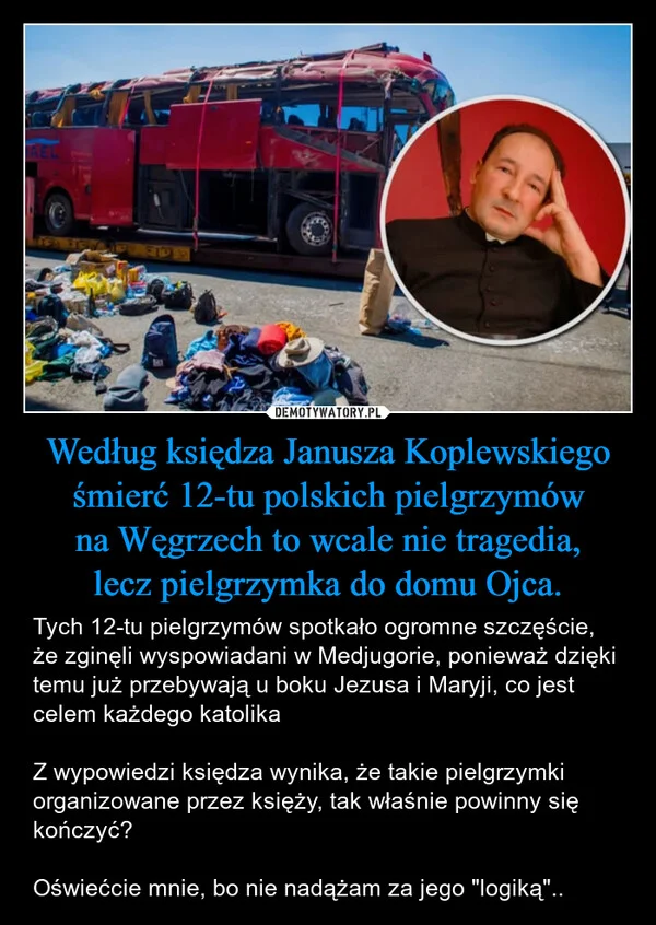 
    Według księdza Janusza Koplewskiego śmierć 12-tu polskich pielgrzymów na Węgrzech to wcale nie tragedia, lecz pielgrzymka do domu Ojca.