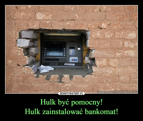 
    Hulk być pomocny! Hulk zainstalować bankomat!