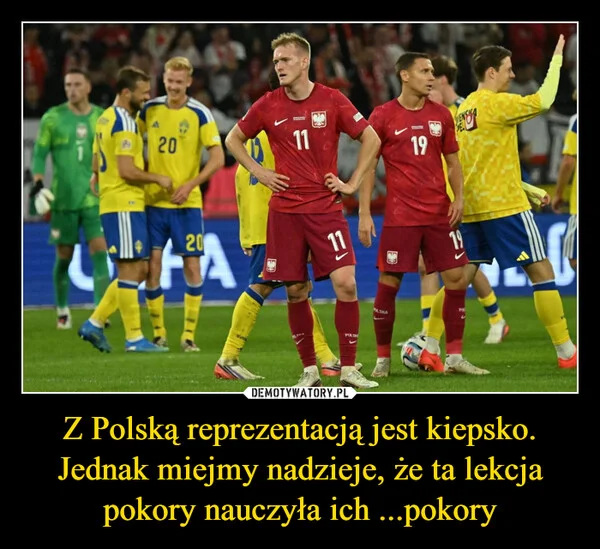 Z Polską reprezentacją jest kiepsko. Jednak miejmy nadzieje, że ta lekcja pokory nauczyła ich ...pokory